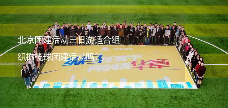 北京团建活动三日游适合组织橄榄球团建活动吗？