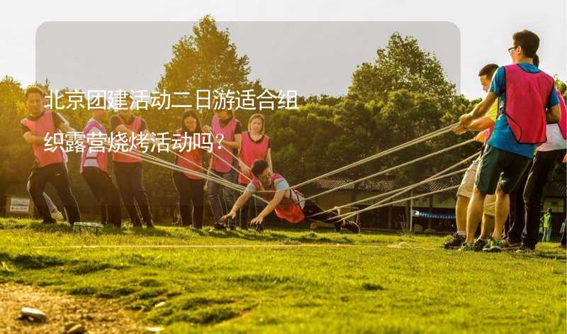 北京团建活动二日游适合组织露营烧烤活动吗？