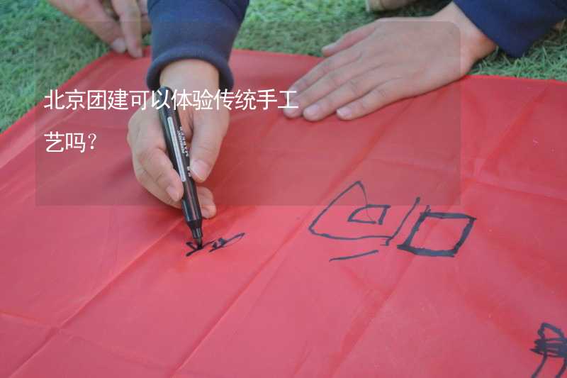 北京团建可以体验传统手工艺吗？