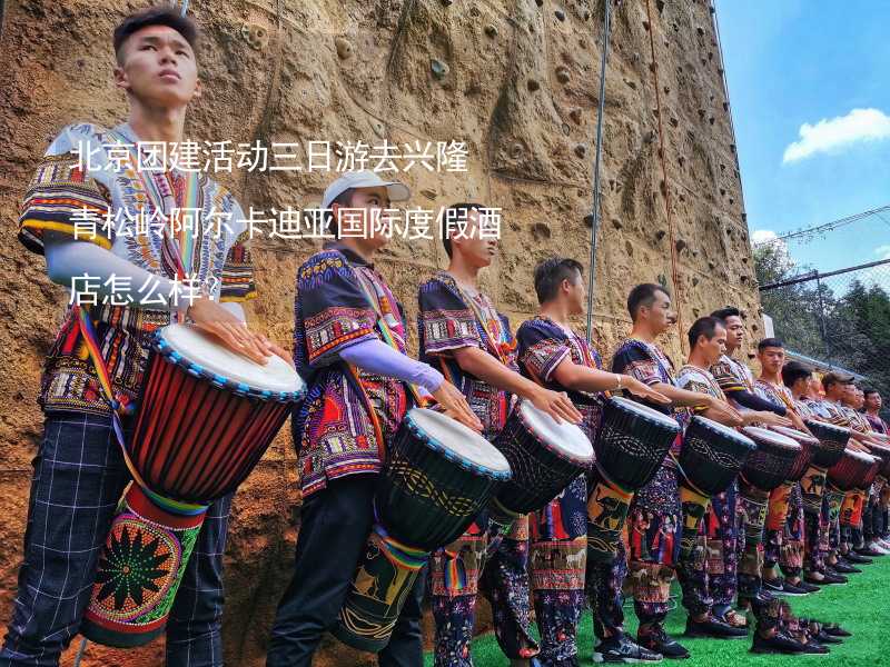 北京团建活动三日游去兴隆青松岭阿尔卡迪亚国际度假酒店怎么样？
