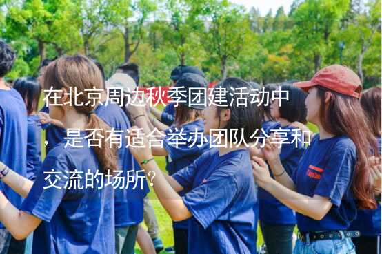 在北京周边秋季团建活动中，是否有适合举办团队分享和交流的场所？