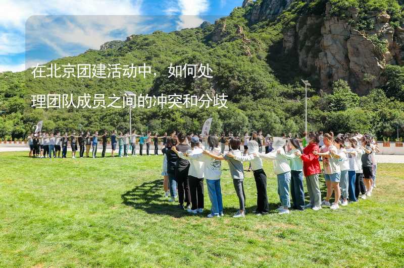 在北京团建活动中，如何处理团队成员之间的冲突和分歧？