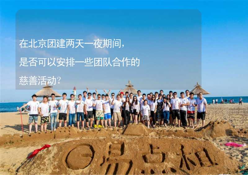 在北京团建两天一夜期间，是否可以安排一些团队合作的慈善活动？