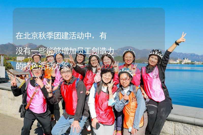 在北京秋季团建活动中，有没有一些能够增加员工创造力的特色活动方案？
