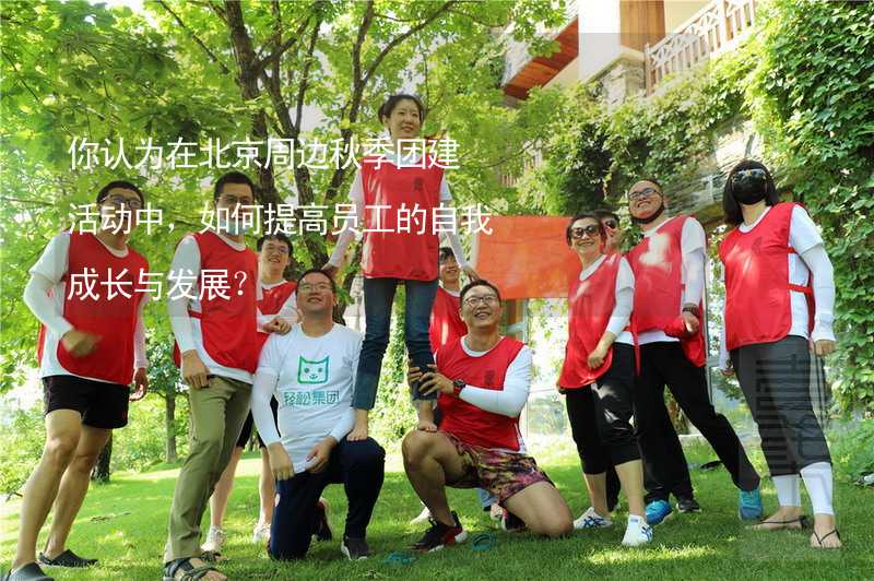 你认为在北京周边秋季团建活动中，如何提高员工的自我成长与发展？_1