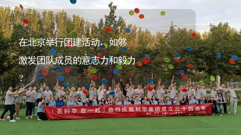 在北京举行团建活动，如够激发团队成员的意志力和毅力？_2