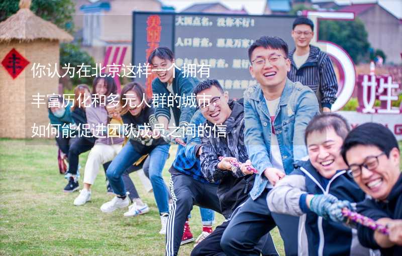你认为在北京这样一个拥有丰富历化和多元人群的城市，如何能促进团队成员之间的信任？