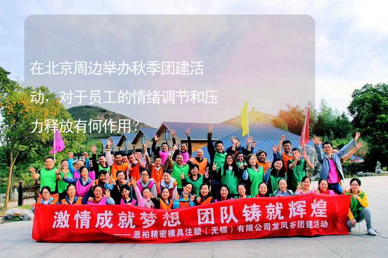 在北京周边举办秋季团建活动，对于员工的情绪调节和压力释放有何作用？