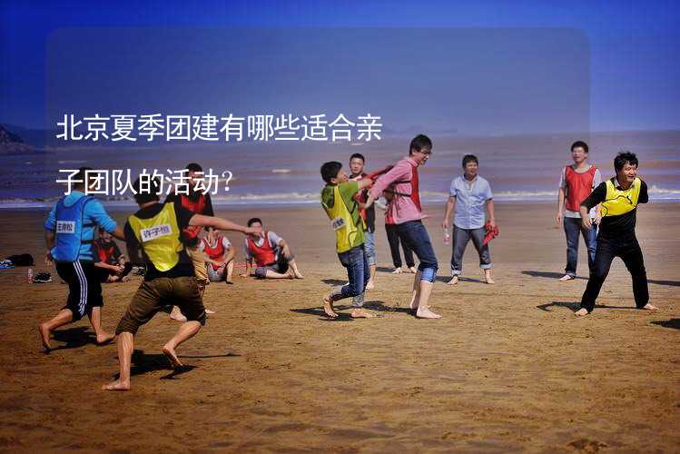 北京夏季团建有哪些适合亲子团队的活动？