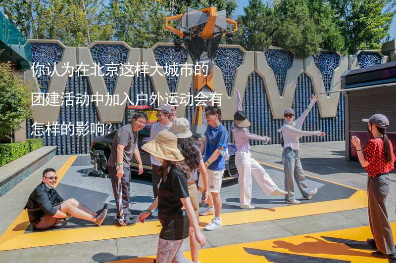 你认为在北京这样大城市的团建活动中加入户外运动会有怎样的影响？