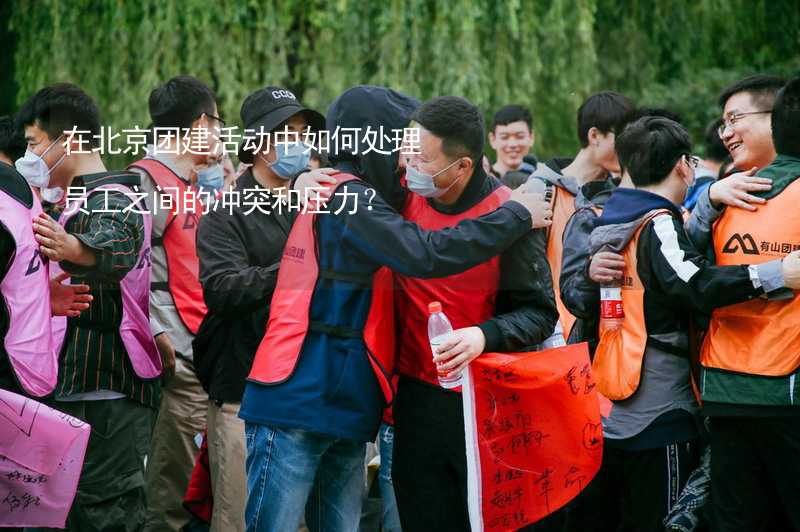 在北京团建活动中如何处理员工之间的冲突和压力？