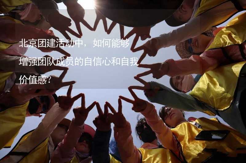 北京团建活动中，如何能够增强团队成员的自信心和自我价值感？_2