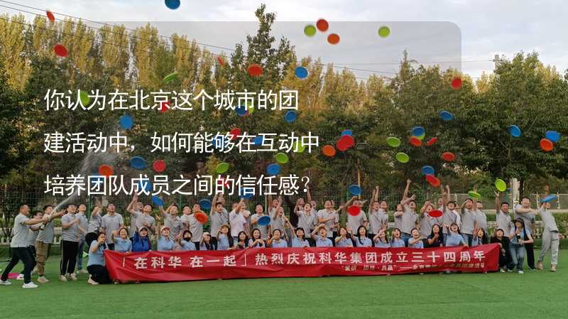 你认为在北京这个城市的团建活动中，如何能够在互动中培养团队成员之间的信任感？