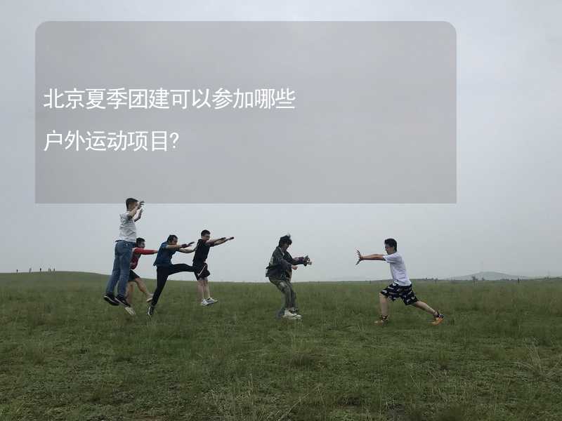 北京夏季团建可以参加哪些户外运动项目?