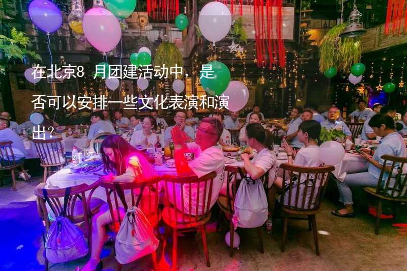 在北京8月团建活动中，是否可以安排一些文化表演和演出？