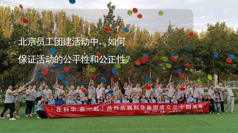 北京员工团建活动中，如何保证活动的公平性和公正性？