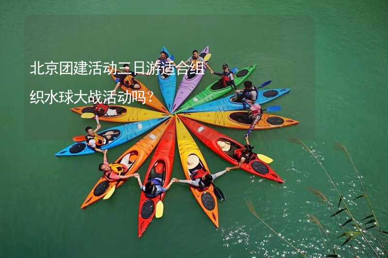 北京团建活动三日游适合组织水球大战活动吗？