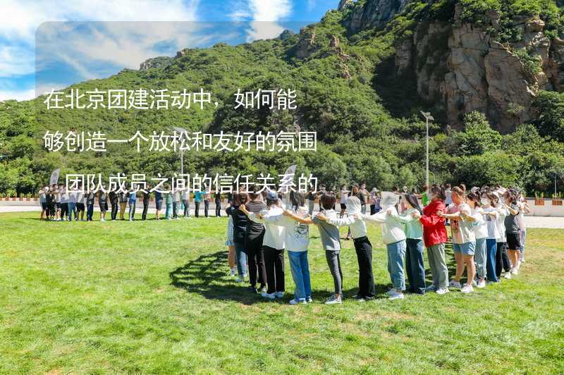 在北京团建活动中，如何能够创造一个放松和友好的氛围，团队成员之间的信任关系的建立？