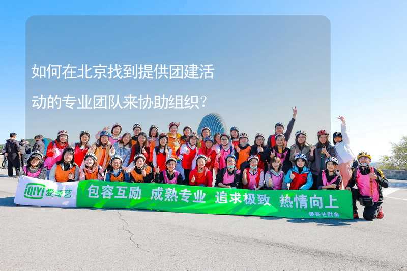 如何在北京找到提供团建活动的专业团队来协助组织？