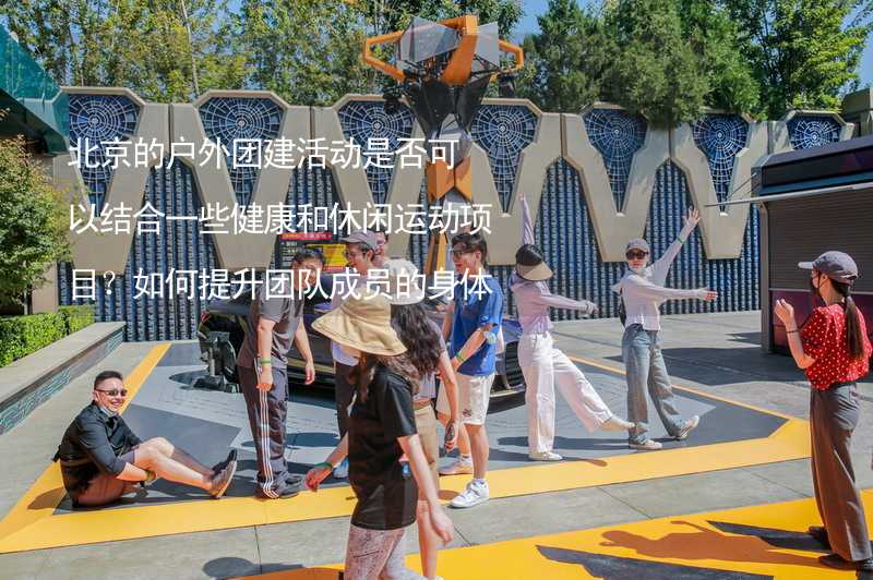 北京的户外团建活动是否可以结合一些健康和休闲运动项目？如何提升团队成员的身体素质？