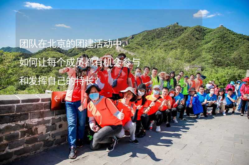 团队在北京的团建活动中，如何让每个成员都有机会参与和发挥自己的特长？
