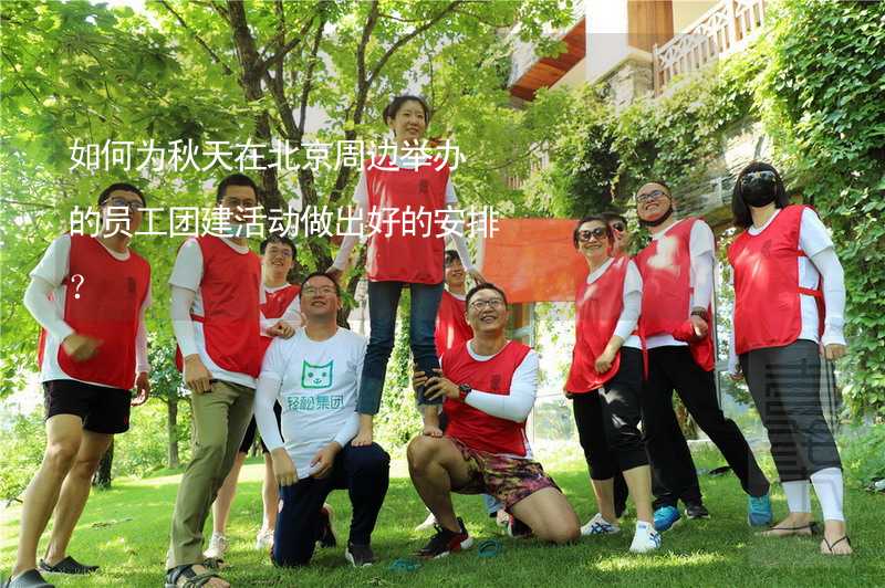 如何为秋天在北京周边举办的员工团建活动做出好的安排？