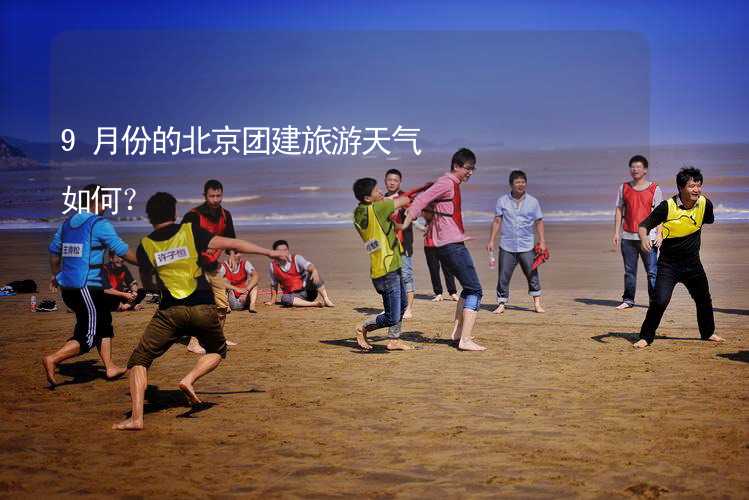 9月份的北京团建旅游天气如何？