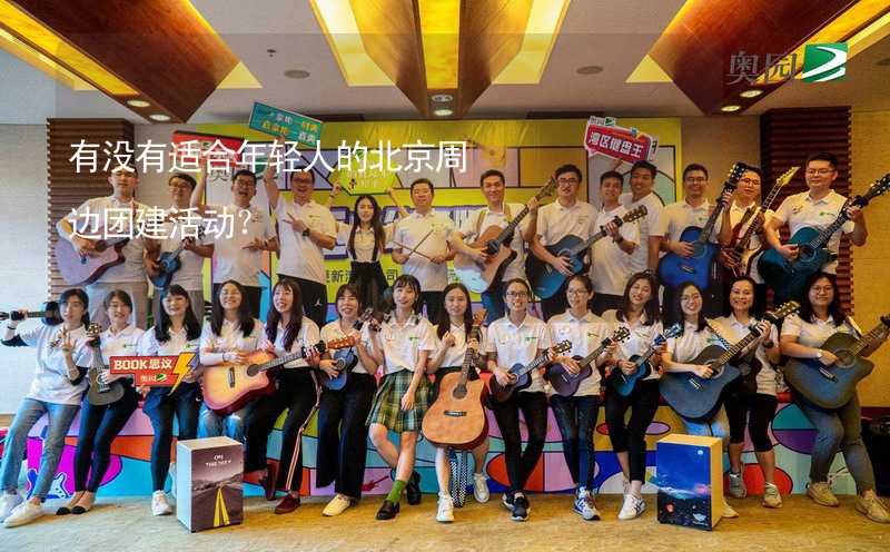 有没有适合年轻人的北京周边团建活动？