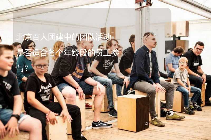 北京百人团建中的团队活动是否适合各个年龄段的员工参与？