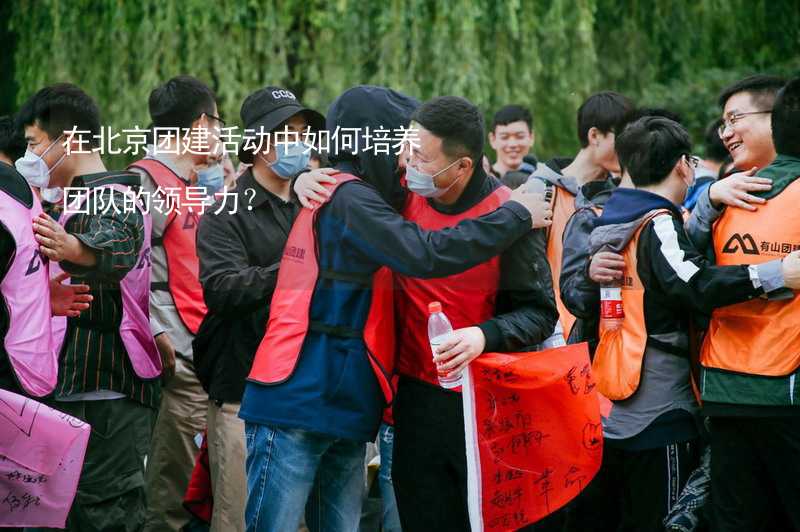 在北京团建活动中如何培养团队的领导力？