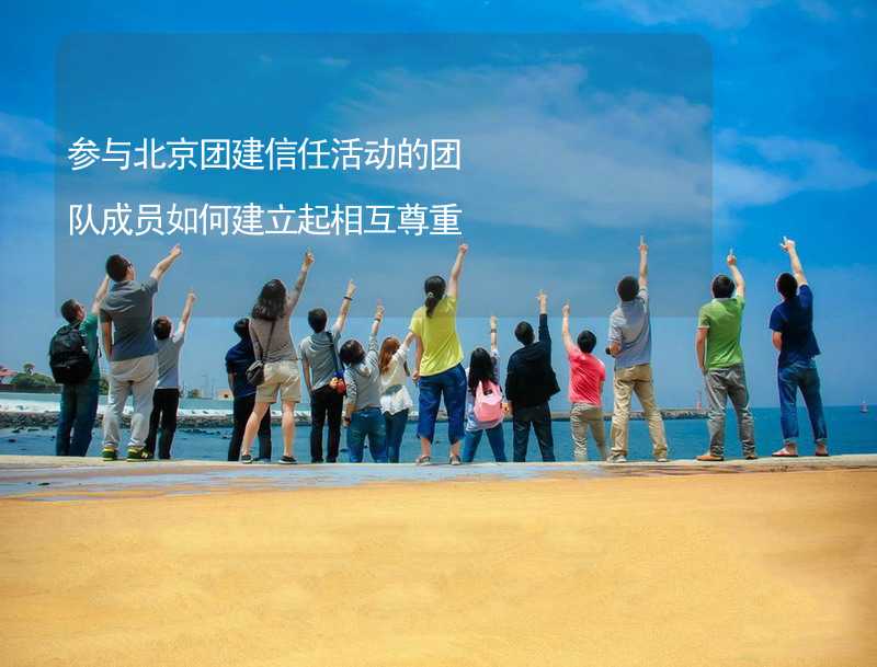 参与北京团建信任活动的团队成员如何建立起相互尊重_1