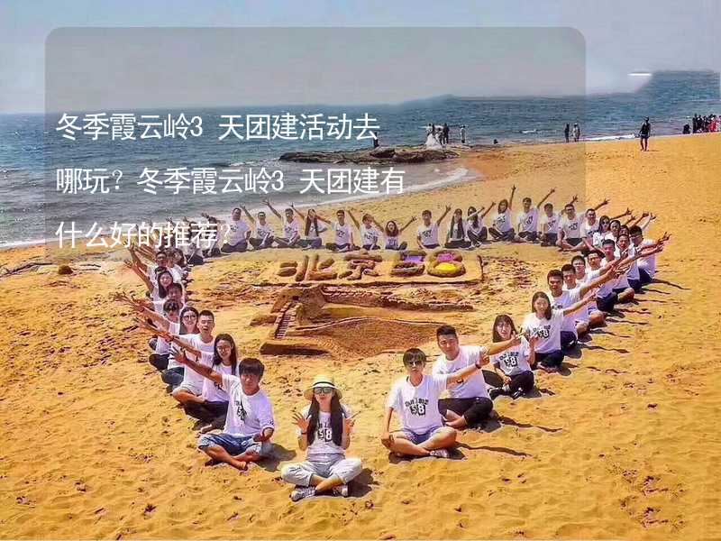 冬季霞云岭3天团建活动去哪玩？冬季霞云岭3天团建有什么好的推荐？