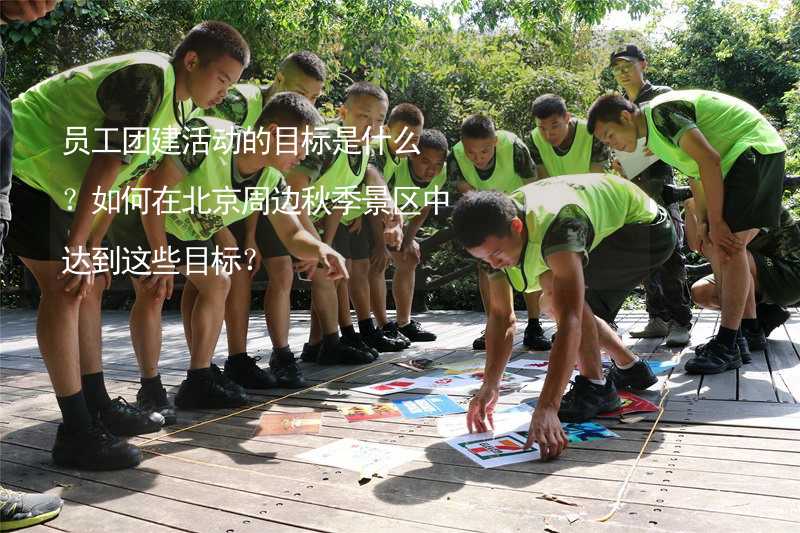 员工团建活动的目标是什么？如何在北京周边秋季景区中达到这些目标？
