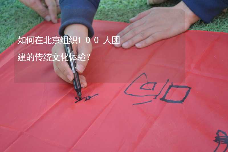 如何在北京组织100人团建的传统文化体验？_2
