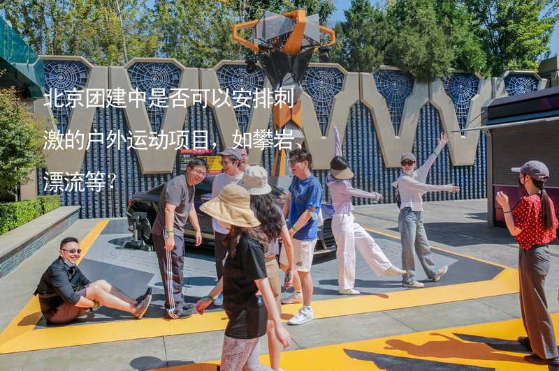 北京团建中是否可以安排刺激的户外运动项目，如攀岩、漂流等？