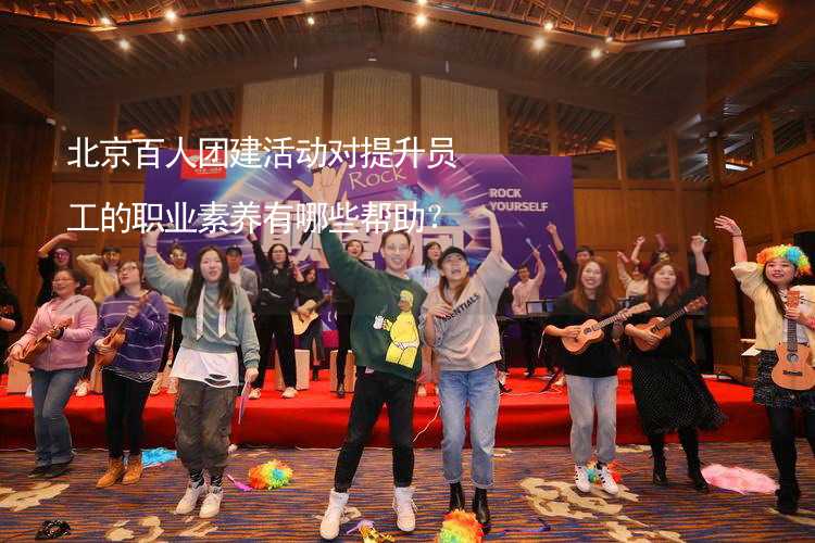 北京百人团建活动对提升员工的职业素养有哪些帮助？