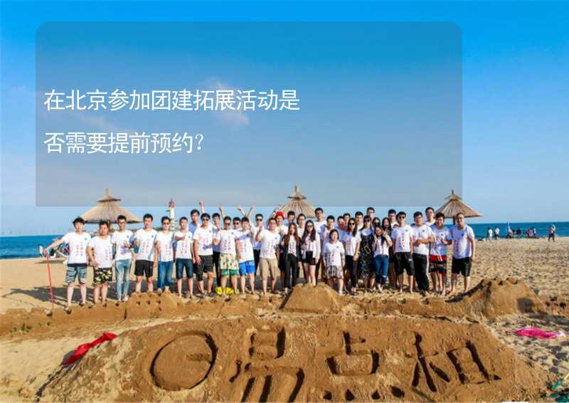 在北京参加团建拓展活动是否需要提前预约？