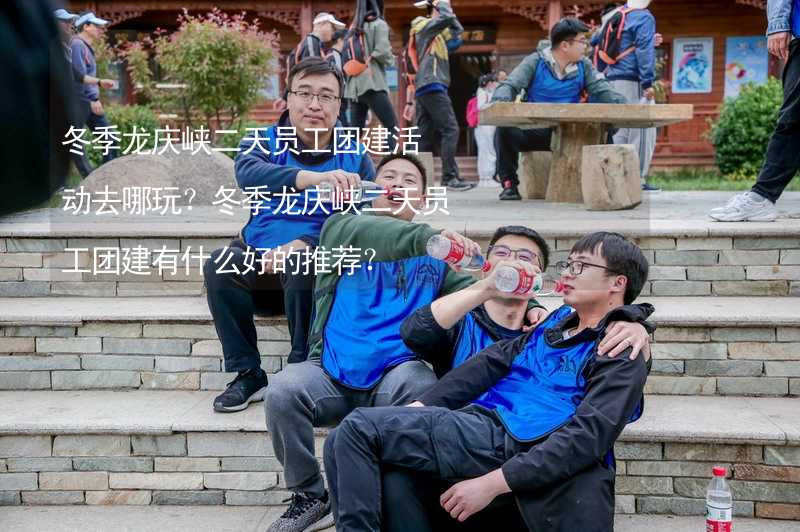 冬季龙庆峡二天员工团建活动去哪玩？冬季龙庆峡二天员工团建有什么好的推荐？