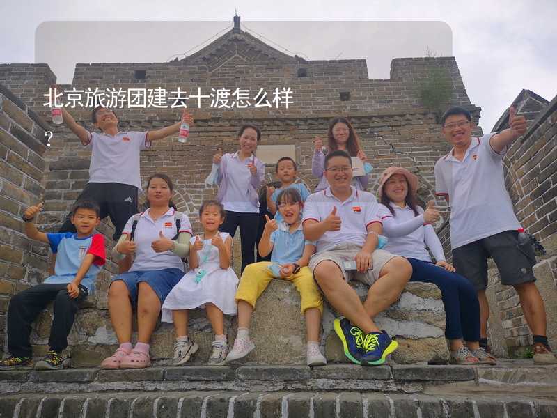 北京旅游团建去十渡怎么样？