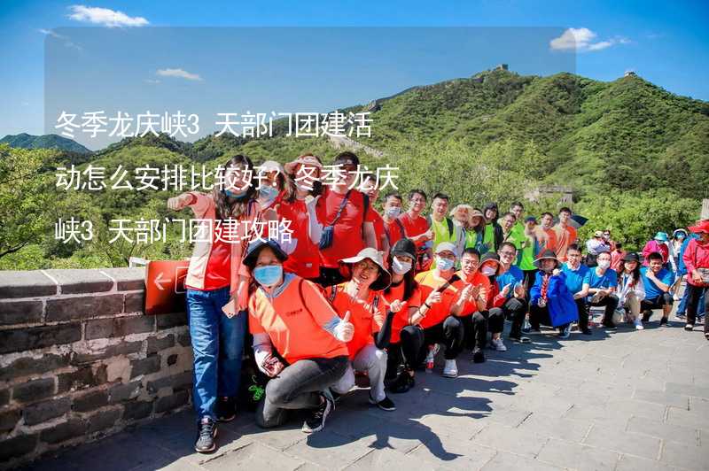 冬季龙庆峡3天部门团建活动怎么安排比较好？冬季龙庆峡3天部门团建攻略