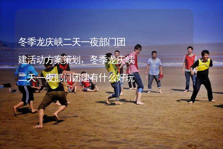 冬季龙庆峡二天一夜部门团建活动方案策划，冬季龙庆峡二天一夜部门团建有什么好玩的？