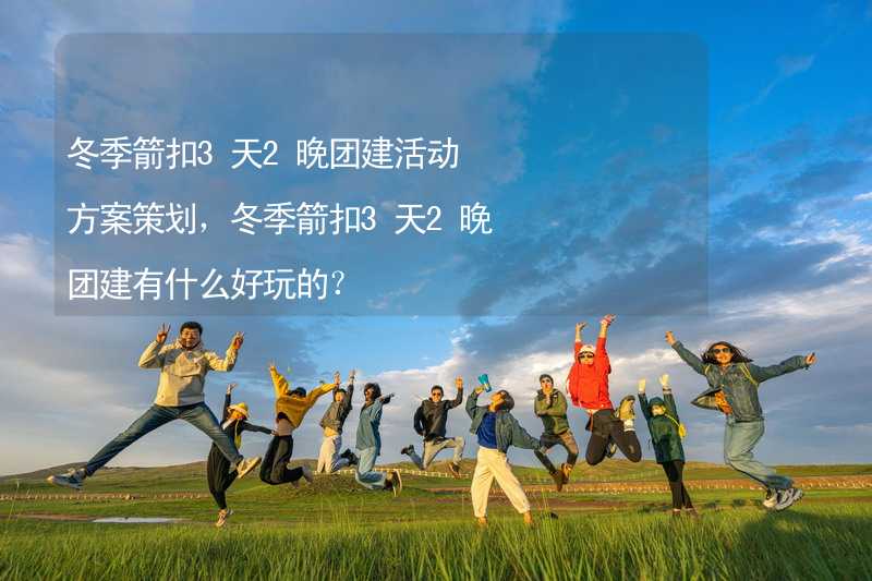 冬季箭扣3天2晚团建活动方案策划，冬季箭扣3天2晚团建有什么好玩的？_2