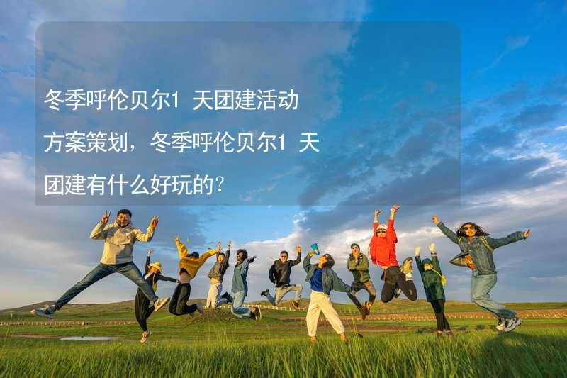 冬季呼伦贝尔1天团建活动方案策划，冬季呼伦贝尔1天团建有什么好玩的？_2