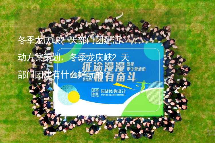 冬季龙庆峡2天部门团建活动方案策划，冬季龙庆峡2天部门团建有什么好玩的？