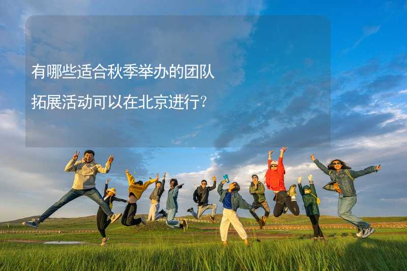 有哪些适合秋季举办的团队拓展活动可以在北京进行？