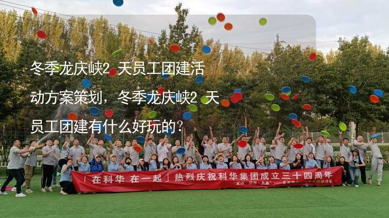 冬季龙庆峡2天员工团建活动方案策划，冬季龙庆峡2天员工团建有什么好玩的？
