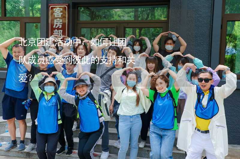 北京团建活动中，如何让团队成员感受到彼此的支持和关爱？