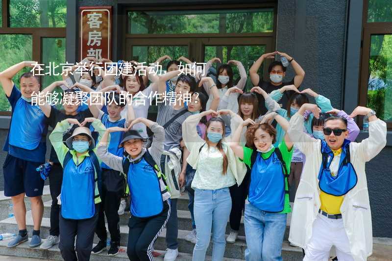 在北京举行团建活动，如何能够凝聚团队的合作精神？_2