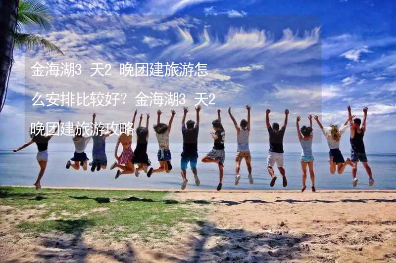 金海湖3天2晚团建旅游怎么安排比较好？金海湖3天2晚团建旅游攻略_2