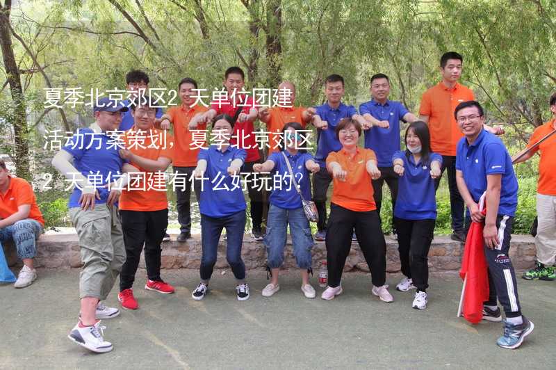 夏季北京郊区2天单位团建活动方案策划，夏季北京郊区2天单位团建有什么好玩的？